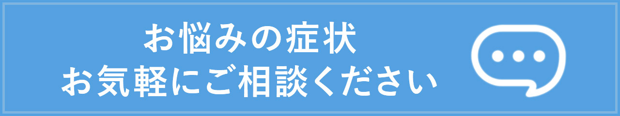 お悩みの症状
お気軽にご相談ください
